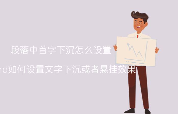 段落中首字下沉怎么设置 word如何设置文字下沉或者悬挂效果？